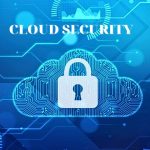 Cloud security - Giải pháp bảo mật điện toán đám mây hàng đầu hiện nay