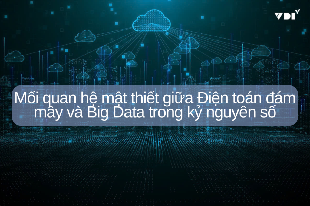 Mối quan hệ mật thiết giữa Điện toán đám mây và Big Data trong kỷ nguyên số