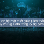 Mối quan hệ mật thiết giữa Điện toán đám mây và Big Data trong kỷ nguyên số